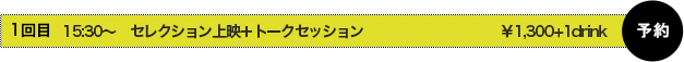 2回目 15：30〜 セレクション上映+トークセッション ￥1,300＋1drink